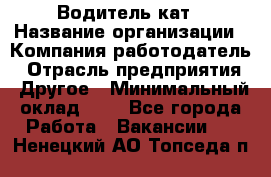 Водитель кат › Название организации ­ Компания-работодатель › Отрасль предприятия ­ Другое › Минимальный оклад ­ 1 - Все города Работа » Вакансии   . Ненецкий АО,Топседа п.